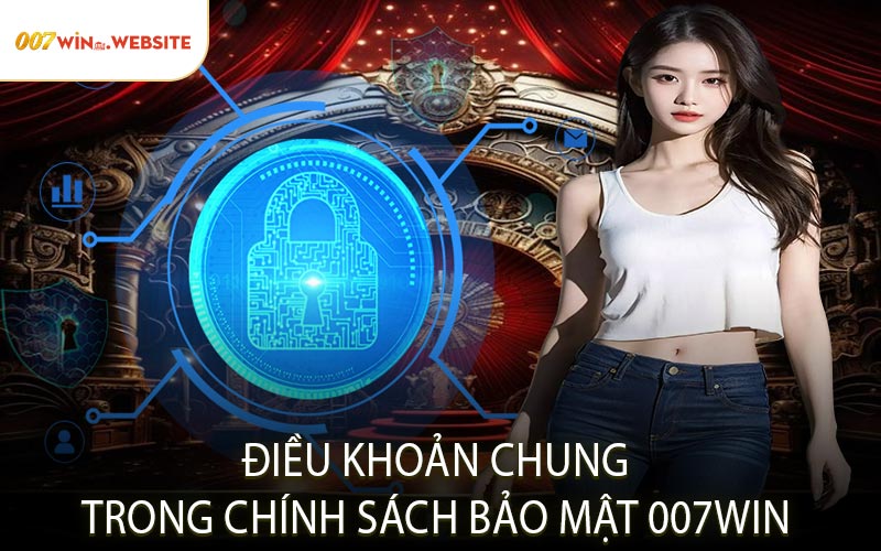 Điều Khoản Chung Trong Chính Sách Bảo Mật 007WIN
