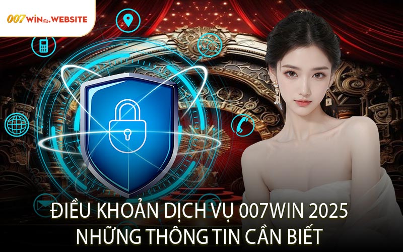 Điều Khoản Dịch Vụ 007WIN 2025: Những Thông Tin Cần Biết