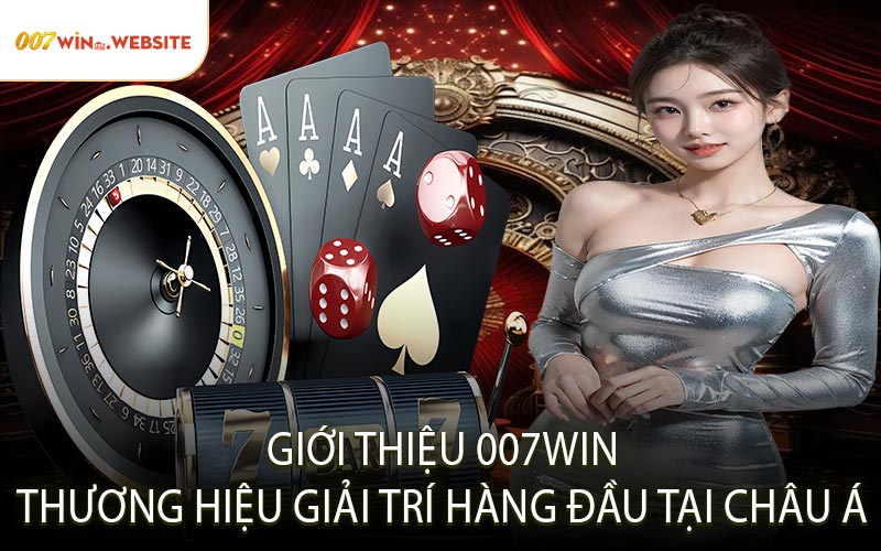 Giới Thiệu 007win Thương Hiệu Giải Trí Hàng Đầu Tại Châu Á