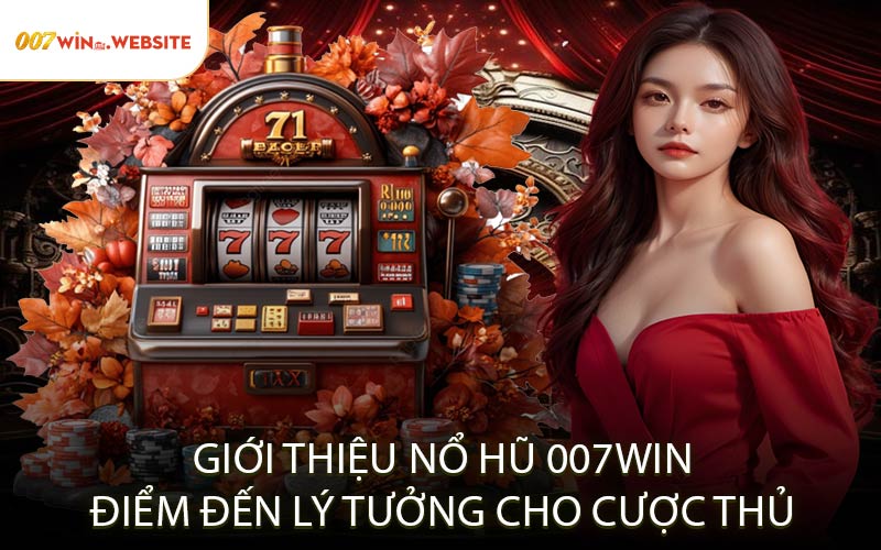 Giới Thiệu Nổ Hũ 007WIN – Điểm Đến Lý Tưởng Cho Cược Thủ