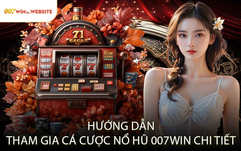 Hướng Dẫn Tham Gia Cá Cược Nổ Hũ 007WIN Chi Tiết
