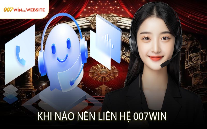 Khi Nào Nên Liên Hệ 007win