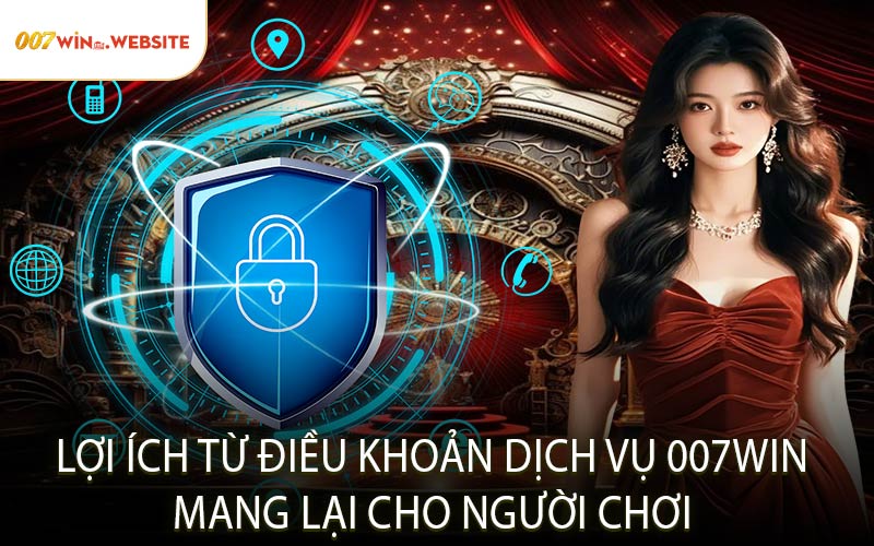 Lợi Ích Từ Điều Khoản Dịch Vụ 007WIN Mang Lại Cho Người Chơi