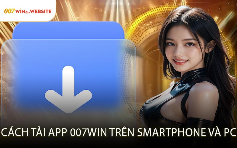 Cách Tải App 007win Trên Smartphone Và PC