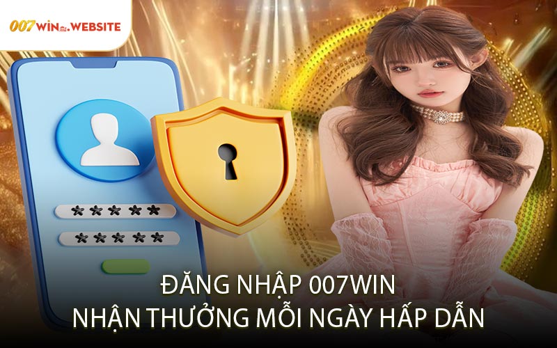 Đăng nhập 007win nhận thưởng mỗi ngày hấp dẫn