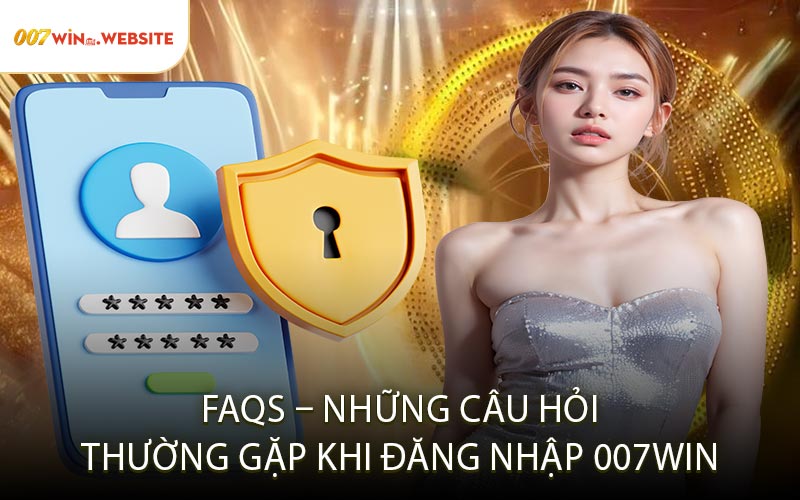 FAQs – Những Câu Hỏi Thường Gặp Khi Đăng Nhập 007win