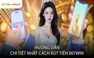 Hướng Dẫn Chi Tiết Nhất Cách Rút Tiền 007win