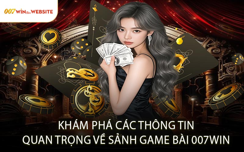 Khám Phá Các Thông Tin Quan Trọng Về Sảnh Game Bài 007win