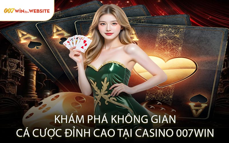 Khám Phá Không Gian Cá Cược Đỉnh Cao Tại Casino 007win