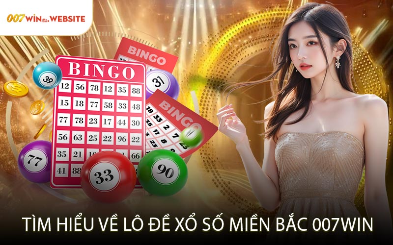 Tìm Hiểu Về Lô Đề Xổ Số Miền Bắc 007win