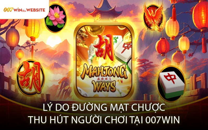 Lý Do Đường Mạt Chược Thu Hút Người Chơi Tại 007WIN