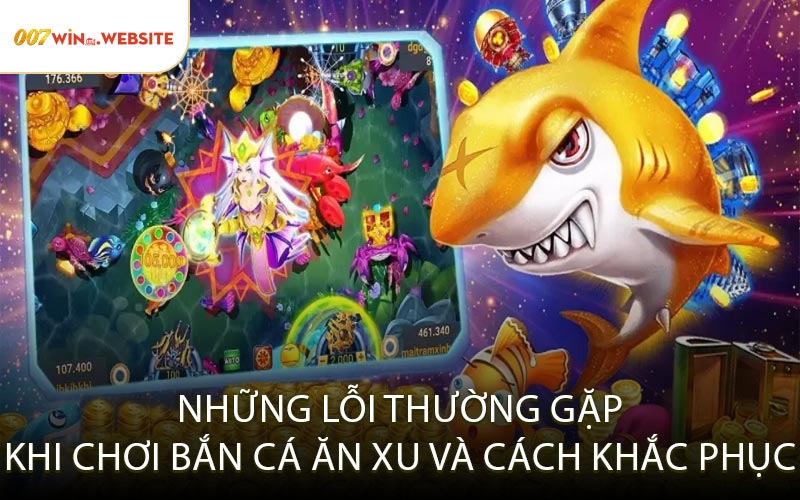 Những Lỗi Thường Gặp Khi Chơi Bắn Cá Ăn Xu Và Cách Khắc Phục